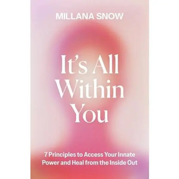 It's All Within You: 7 Principles to Access Your Innate Power and Heal from the Inside Out -- Millana Snow, Hardcover