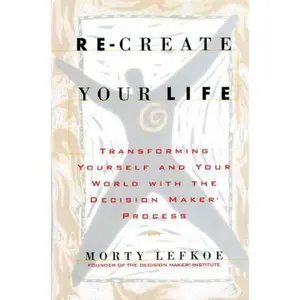 USED-Re-Create Your Life: Transforming Yourself and Your World With the Decision Maker Process by Morty Lefkoe (Paperback)