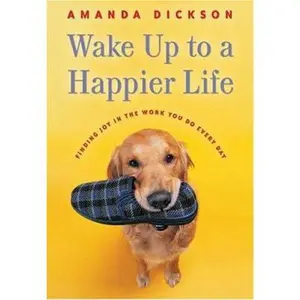 USED-Wake Up to a Happier Life: Finding Joy in the Work You Do Every Day by Dickson, Amanda (Hardcover)