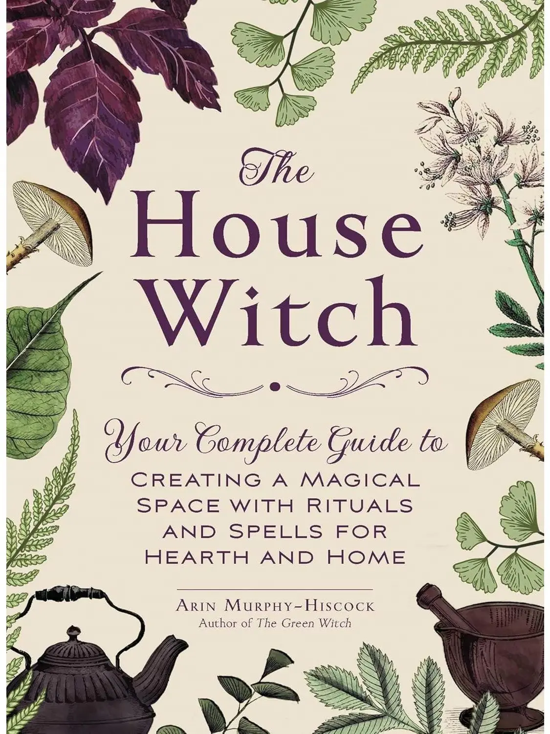The House Witch: Your Complete Guide to Creating a Magical Space with Rituals and Spells for Hearth and Home (House Witchcraft, Magic, & Spells Series) Book