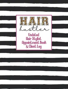 Hair Hustler Undated Hair Stylist Appointment Book & Client Log: Beautician Scheduling Planner with Yearly Overviews, Client Lists and Dail
