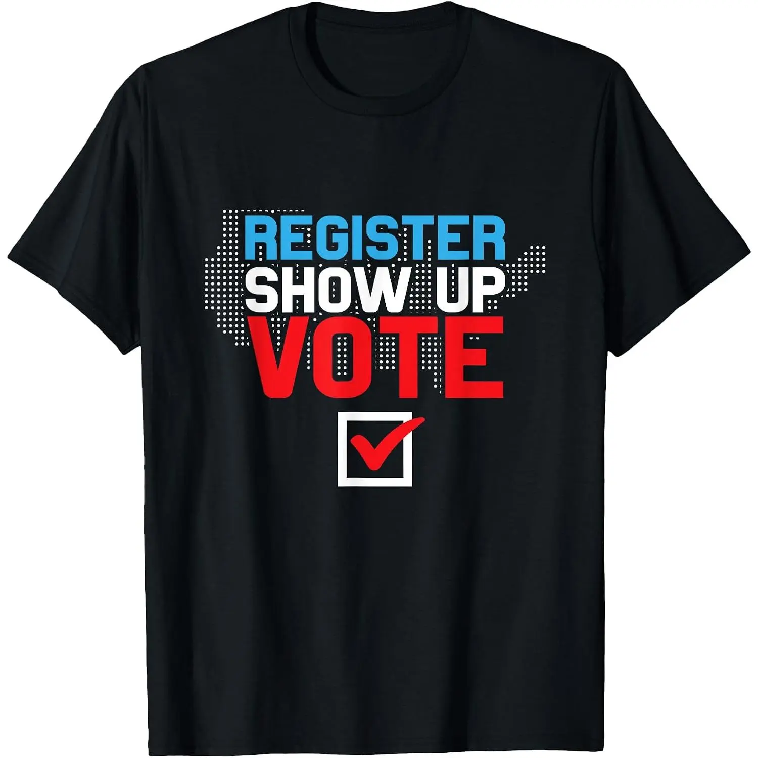 Register Show up Vote Shirt Women Men Election Voter T-Shirt Womens Cotton Short Sleeve Summer Casual Graphic Crew Neck Tee Black