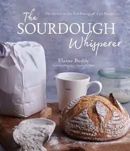 The Sourdough Whisperer: The Secrets to No-Fail Baking with Epic Results -- Elaine Boddy - Paperback