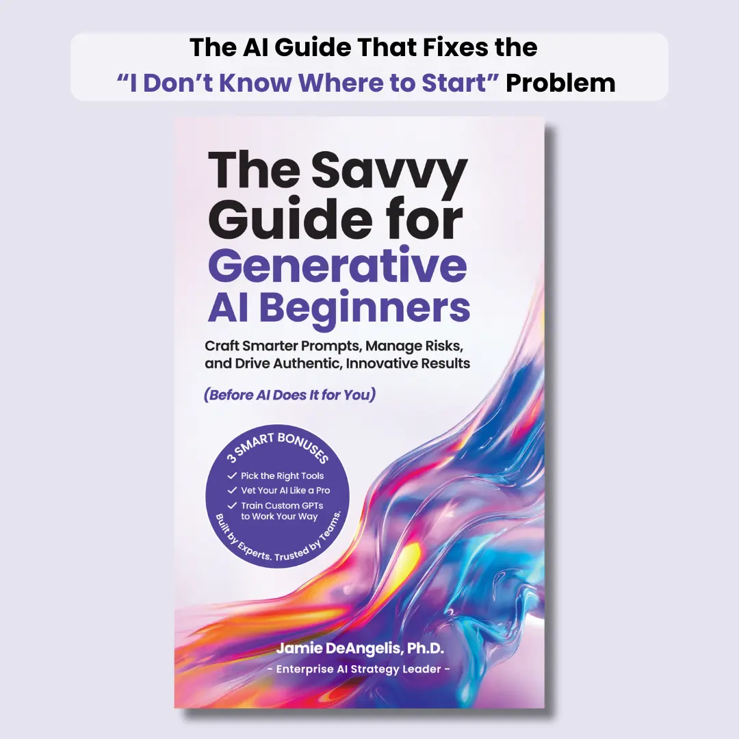 The Savvy Guide for Generative AI Beginners by Jamie DeAngelis Ph.D. - Craft Smarter Prompts Manage Risks & Drive Authentic Results Before AI Does It for You