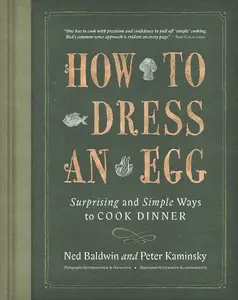 How To Dress An Egg: Surprising and Simple Ways to Cook Dinner by Ned Baldwin||Peter Kaminsky [Hardback Book]