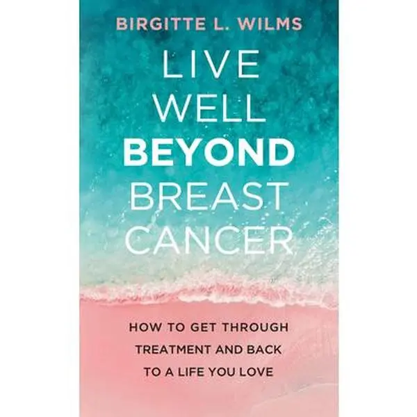 USED-Live Well Beyond Breast Cancer: How to Get Through Treatment and Back to a Life You Love by Wilms, Birgitte L. (Paperback)