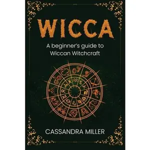 Wicca: A Beginner's Guide to Wiccan Witchcraft -- Cassandra Miller - Paperback