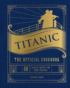Titanic: The Official Cookbook: 40 Timeless Recipes for Every Occasion (Titanic Film Cookbook, Titanic Film Entertaining) -- Weldon Owen - Hardcover