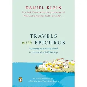 Travels with Epicurus: A Journey to a Greek Island in Search of a Fulfilled Life -- Daniel Klein - Paperback