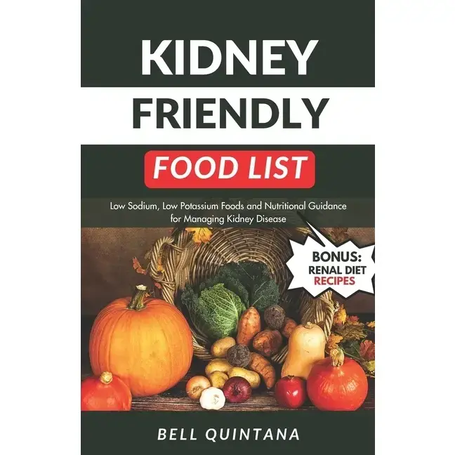Kidney Friendly Food List: Low Sodium, Low Potassium Foods and Nutritional Guidance for Managing Kidney Disease (BONUS: Includes Delicious Renal