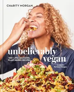 Unbelievably Vegan: 100+ Life-Changing, Plant-Based Recipes: A Cookbook -- Charity Morgan - Hardcover