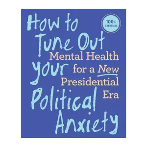 How to Tune Out Your Political Anxiety: Mental Health for a New Presidential Era