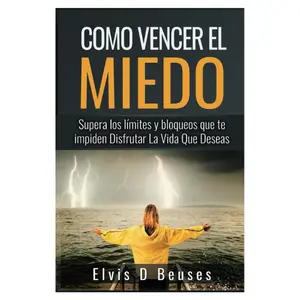 Como Vencer El Miedo: Supera los limites y bloqueos que te impiden Disfrutar La Vida Que Deseas (Miedo y Ansiedad) (Spanish Edition)