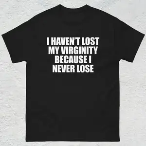 I Haven't Lost My Virginity Shirt, Offensive Gen Z Humor Shirt, Stupid Cringe Gag Tee, Inappropriate Shirt, Funny Meme Shirt, Unhinged Shirt, Adult funny T-shirt, Gift for Woman and Man