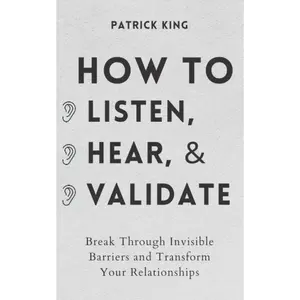 How to Listen, Hear, and Validate: Break Through Invisible Barriers to Transform Relationships - Psychology Book for Mastering Active Listening, Emotional Intelligence, Communication Skills & Charisma