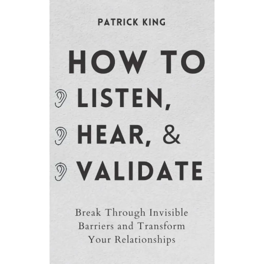 How to Listen, Hear, and Validate: Break Through Invisible Barriers to Transform Relationships - Psychology Book for Mastering Active Listening, Emotional Intelligence, Communication Skills & Charisma