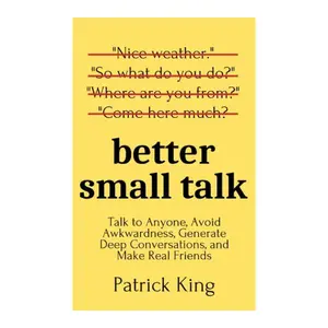 Better Small Talk: Talk to Anyone, Avoid Awkwardness, Generate Deep Conversations, and Make Real Friends (How to be More Likable and Charismatic) Paperback Book – April 13, 2020