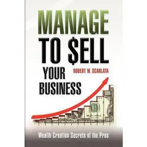 USED-Manage To Sell Your Business: Wealth Creation Secrets of the Pros by Scarlata, Robert W. (Paperback)