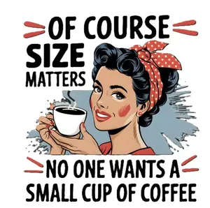 Size Matters Ready to Press Heat Transfer DTF Transfer - Direct to Film "Of Course Size Matters No One Wants a Small Cup of Coffee" Design for Heat Pressing