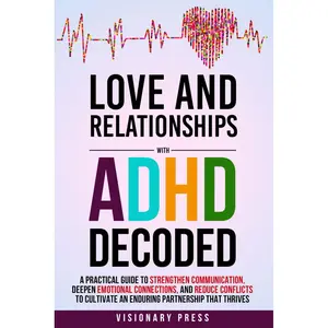 Love and Relationships with ADHD Decoded: A Practical Guide to Strengthen Communication, Deepen Emotional Connections, and Reduce Conflicts to Cultivate an Enduring Partnership that Thrives Paperback – April 15, 2025