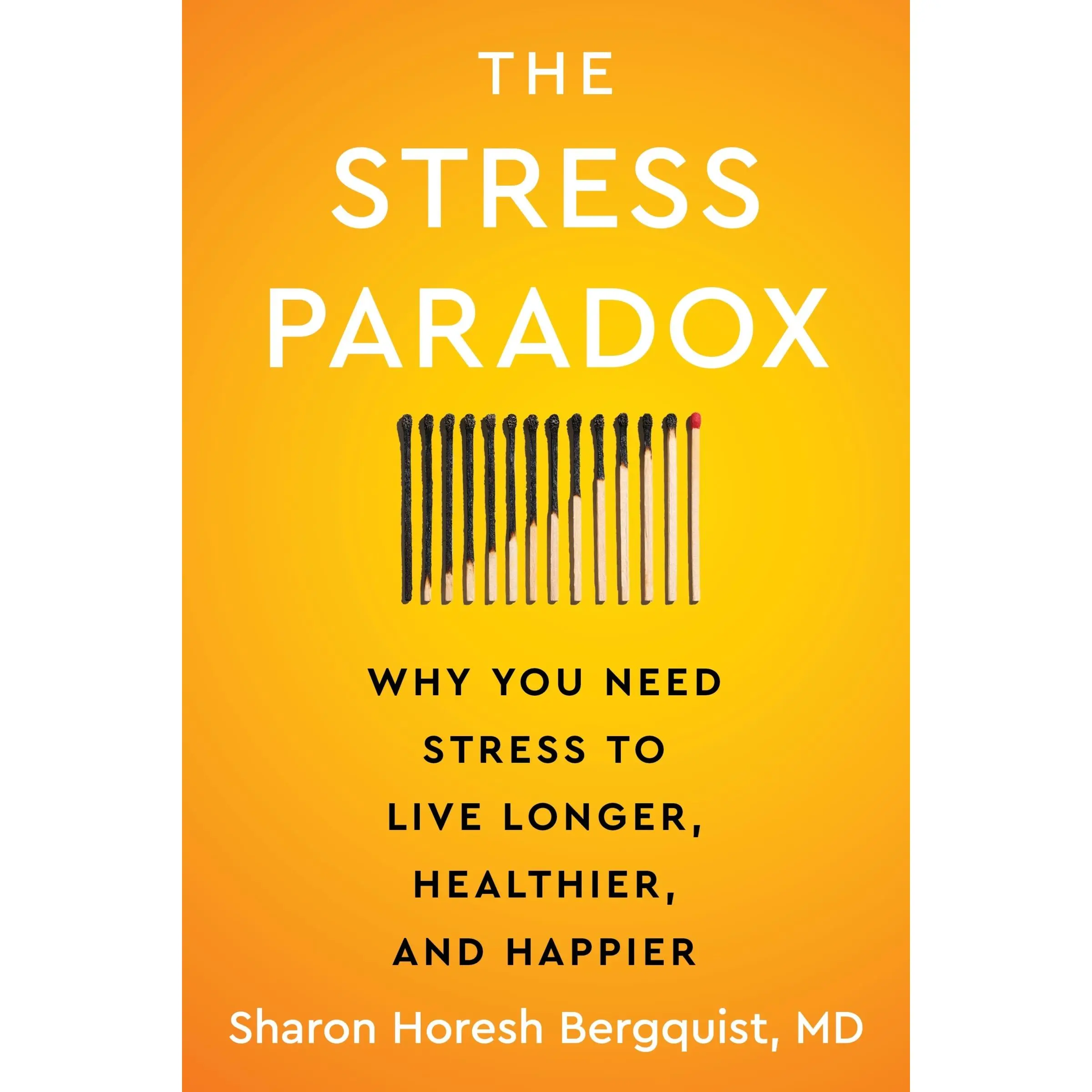 The Stress Paradox: Why You Need Stress to Live Longer, Healthier, and Happier by Sharon Horesh Bergquist [Hardback Book]