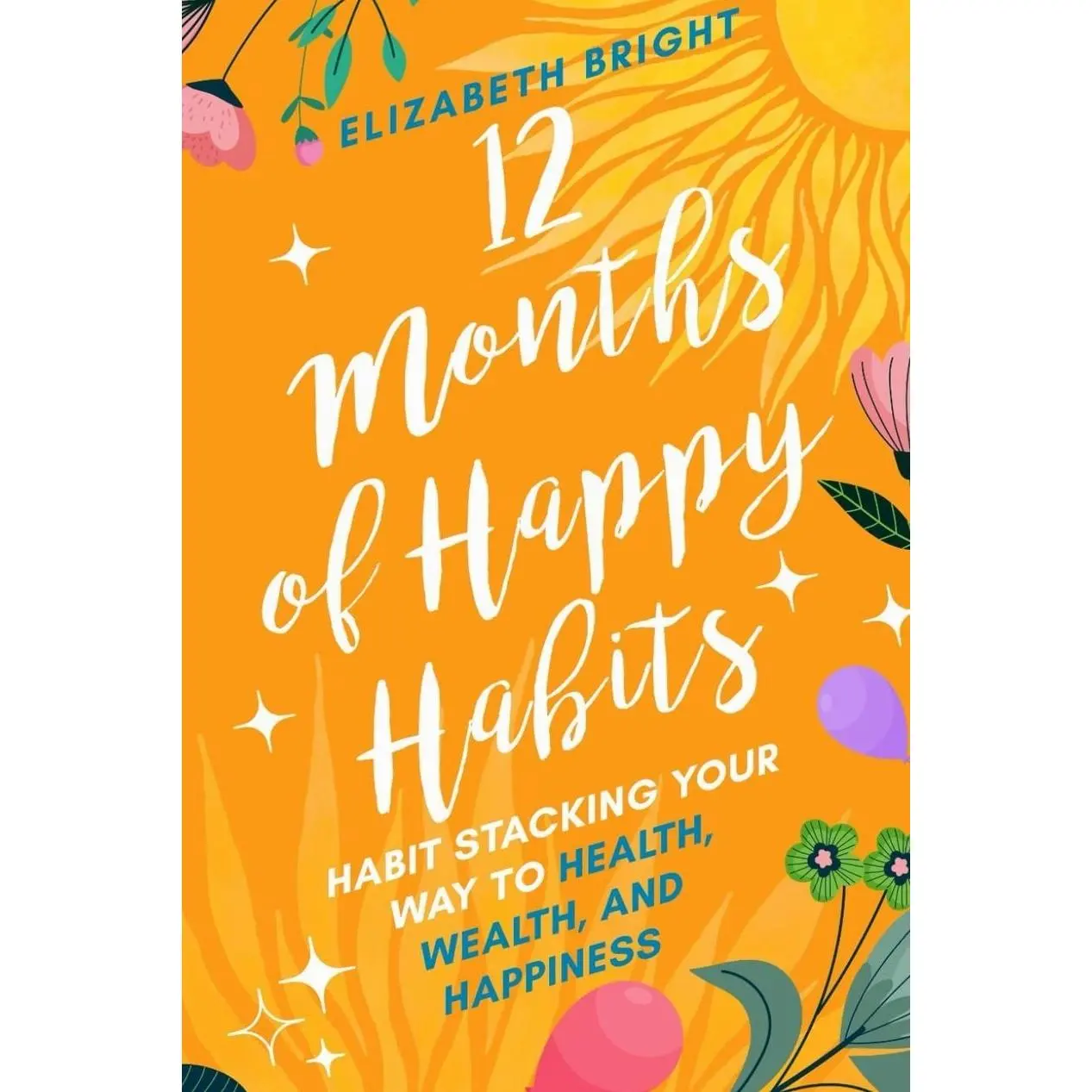 12 Months of Happy Habits: Habit Stacking Your Way to Health, Wealth, and Happiness (Happy Habits Book Series) Paperback – July 25, 2024