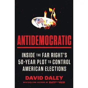 Antidemocratic: Inside the Far Right's 50-Year Plot to Control American Elections by David Daley [Paperback Book]
