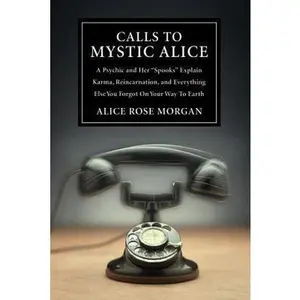 USED-Calls to Mystic Alice: A Psychic & Her Spooks Explain Karma, Reincarnation & Everything Else You Forgot on Your Way to Ea by Alice Rose Morgan (Paperback)