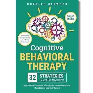 Cognitive Behavioral Therapy Personal Workbook - 32 Strategies to Master Your Mindset, Transform Negative Thoughts, Stop Overthinking and Cultivate Self-Love & Inner Peace (Psychology Book for Mental Wellness)