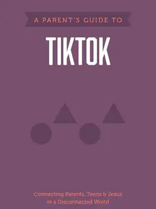 A Parent's Guide to TikTok: Connecting Parents, Teens, and Jesus in a Disconnected World