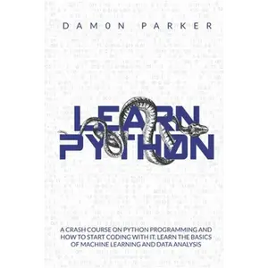 Learn Python: A Crash Course On Python Programming And How To Start Coding With It. Learn The Basics Of Machine Learning And Data Analysis - Paperback