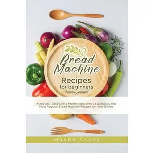 USED-Bread Machine Recipes for Beginners: Make and Bake Like a Professional with 34 Delicious and Most Popular Bread Machine Recipes for New Bakers by Cross, Haven (Paperback)
