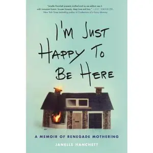 USED-I'm Just Happy to Be Here: A Memoir of Renegade Mothering by Hanchett, Janelle (Hardcover)