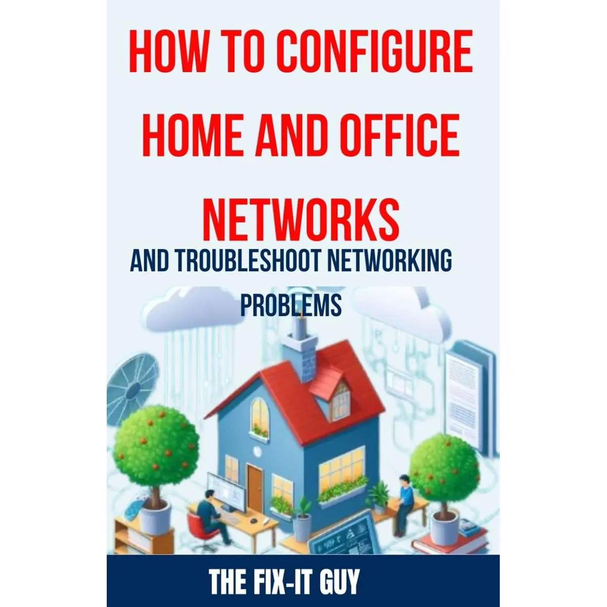 How to Configure Home and Office Networks and Troubleshoot Networking Problems: The Ultimate Guide to Setting Up, Optimizing, and Fixing Wi-Fi ... for Beginners and IT (The Fixers Handbook) Paperback – May 3, 2024