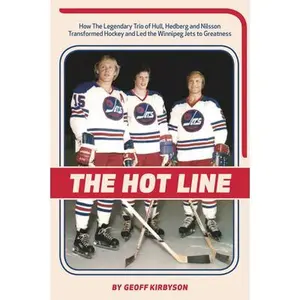 USED-The Hot Line: How the Legendary Trio of Hull, Hedberg and Nilsson Transformed Hockey and Led the Winnipeg Jets to Greatness by Geoff Kirbyson (Paperback)