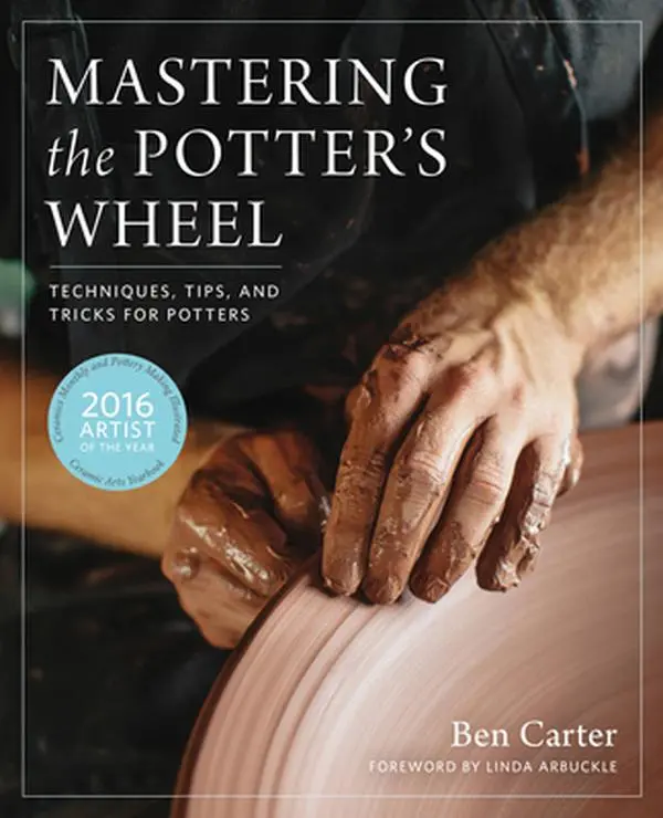 Mastering the Potter's Wheel: Techniques, Tips, and Tricks for Potters -- Ben Carter, Hardcover