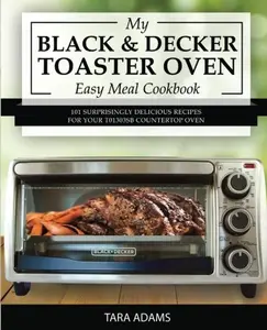 USED-My Black and Decker Toaster Oven Easy Meal Cookbook: 101 Surprisingly Delicious Recipes for Your T01303SB Countertop Oven by Tara Adams (Paperback)