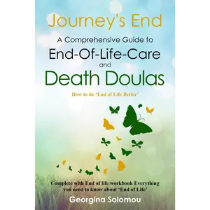 Journey's End A Comprehensive Guide to End-Of-Life Care and Death Doulas: How to do 'End of Life Better' Complete with End Of Life Workbook
