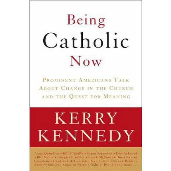 USED-Being Catholic Now: Prominent Americans Talk About Change in the Church and the Quest for Meaning by Kerry Kennedy (Hardcover)