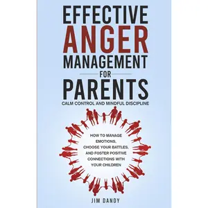 EFFECTIVE ANGER MANAGEMENT FOR PARENTS, CALM CONTROL, AND MINDFUL DISCIPLINE:HOW TO MANAGE EMOTIONS, CHOOSE YOUR BATTLES, AND FOSTER POSITIVE CONNECTIONSWITH YOUR CHILDREN