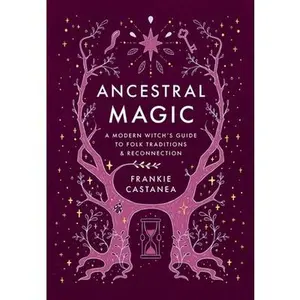 Ancestral Magic: A Modern Witch's Guide to Folk Traditions & Reconnection -- Frankie Castanea, Hardcover
