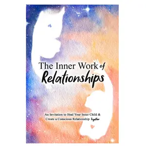 The Inner Work of Relationships: An Invitation to Heal Your Inner Child and Create a Conscious