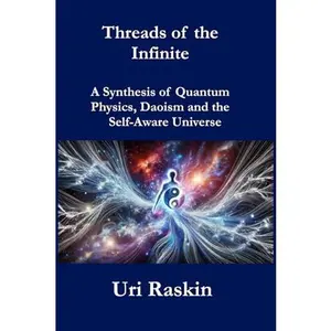 USED-Threads of the Infinite: A Synthesis of Quantum Physics, Daoism and the Self-Aware Universe by Uri Raskin (Paperback)