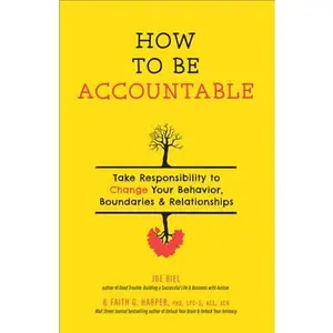 How to Be Accountable: Take Responsibility to Change Your Behavior, Boundaries, and Relationships -- Joe Biel - Paperback