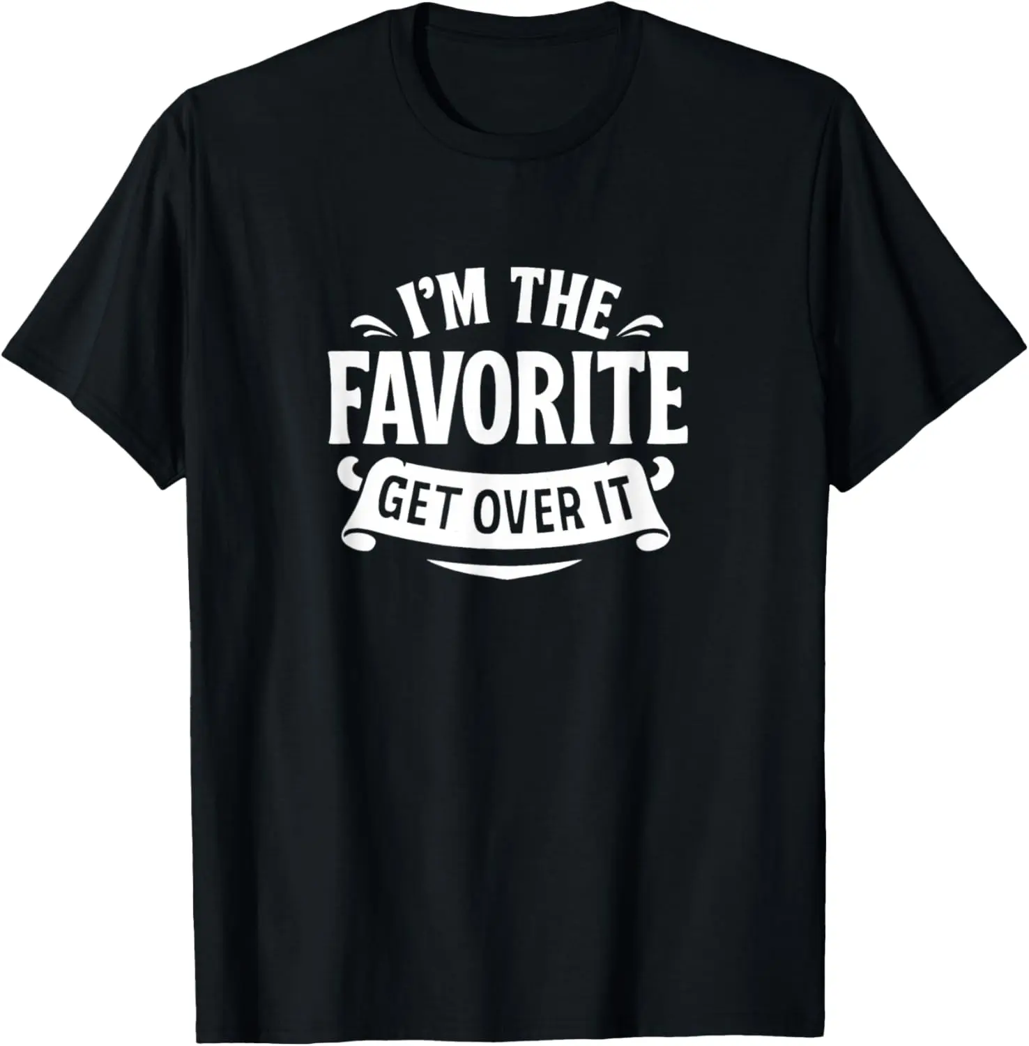 I'm The Favorite - Get Over It - T-Shirt