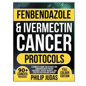 Fenbendazole & Ivermectin Cancer Protocols: A Complete Guide for Patients and Caregivers with Proven Protocols, Patient Insights, and Step-by-Step Healing Support