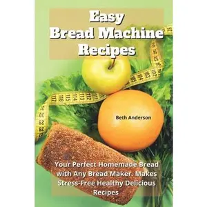 USED-Easy Bread Machine Recipes: Your Perfect Homemade Bread with Any Bread Maker. Makes Stress-Free Healthy Delicious Recipes by Anderson, Beth (Paperback)