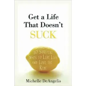 USED-Get a Life That Doesn't Suck: 10 Surefire Ways to Live Life and Love the Ride by Deangelis, Michelle (Hardcover)