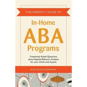 USED-The Parent's Guide to In-Home ABA Programs: Frequently Asked Questions about Applied Behavior Analysis for Your Child with Autism by Johnson, Elle Olivia (Paperback)