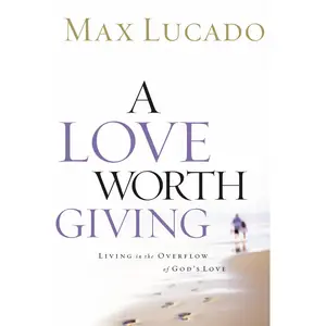 A Love Worth Giving: Living in the Overflow of God's Love by Max Lucado [Paperback Book]